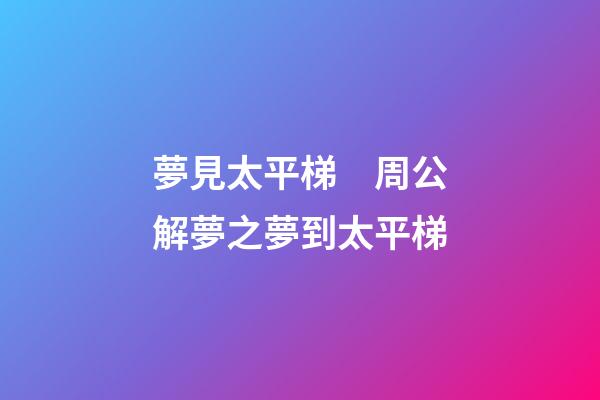 夢見太平梯　周公解夢之夢到太平梯